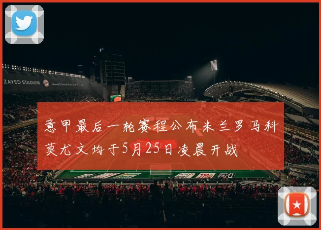 意甲最后一轮赛程公布米兰罗马科莫尤文均于5月25日凌晨开战